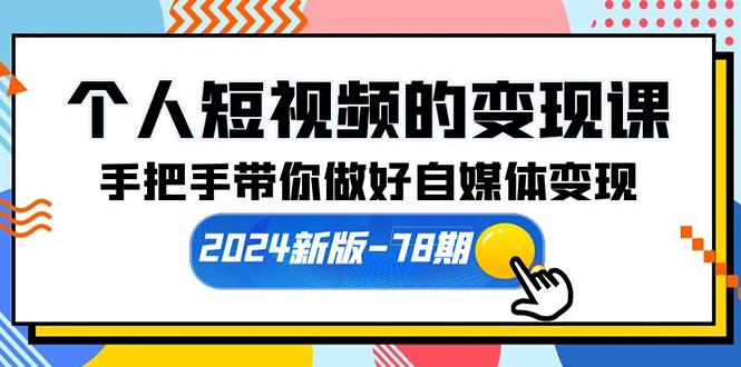 (10079期)个人短视频的变现课【2024新版-78期】手把手带你做好自媒体变现(61节课)-云网创