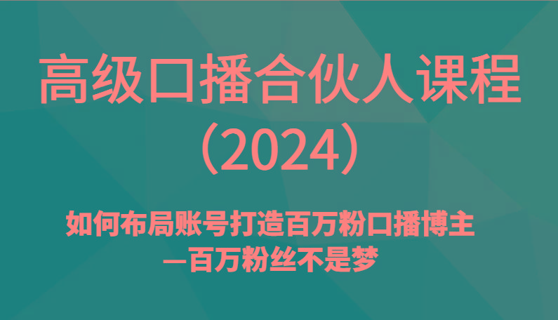 高级口播合伙人课程(2024)如何布局账号打造百万粉口播博主—百万粉丝不是梦-云网创