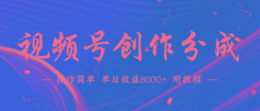 (9474期)【蓝海项目】视频号创作分成计划，24年最新热门玩法，单天收益破8000+！-云网创