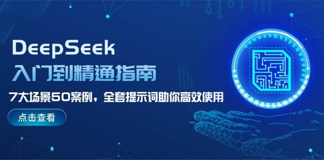DeepSeek入门到精通指南,7大场景50案例,全套提示词助你高效使用-云网创