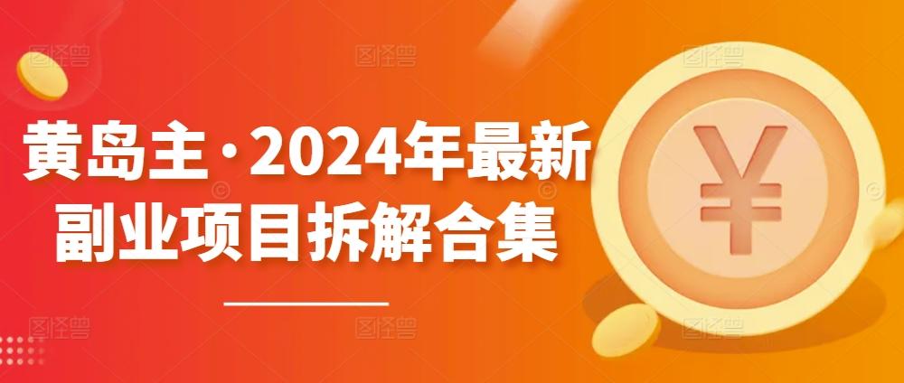 黄岛主·2024年最新副业项目拆解合集【无水印】-云网创