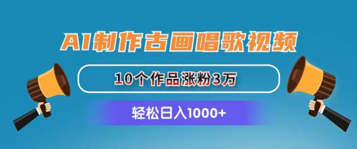 AI制作古画唱歌视频,10个作品涨粉3万,日入1000+-云网创