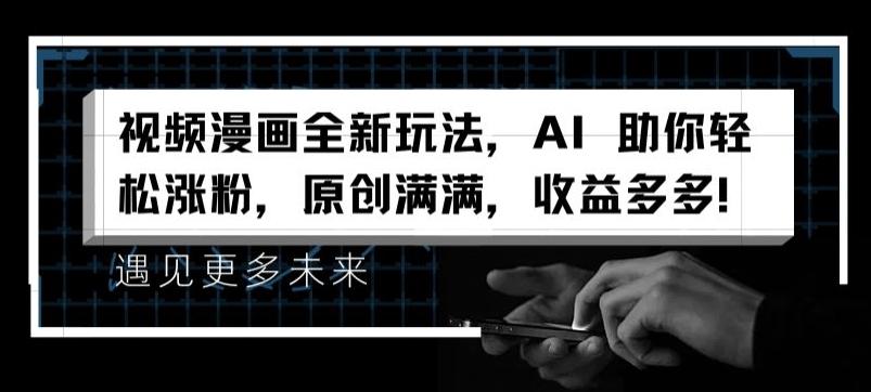 视频漫画全新玩法,AI 助你轻松涨粉,原创满满,收益多多【揭秘】-云网创