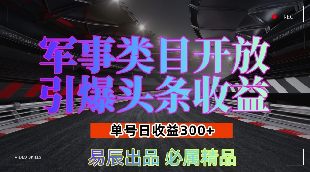 军事类目开放引爆头条收益，单号日入3张，新手也能轻松实现收益暴涨【揭秘】-云网创