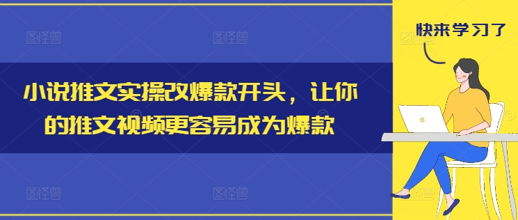 小说推文实操改爆款开头,让你的推文视频更容易成为爆款-云网创
