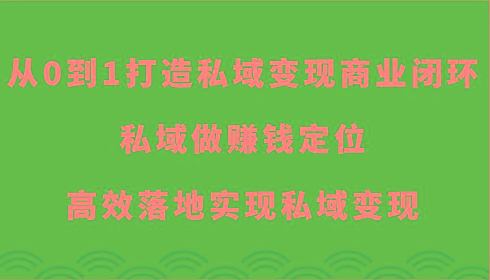 从0到1打造私域变现商业闭环-私域做赚钱定位，高效落地实现私域变现-云网创