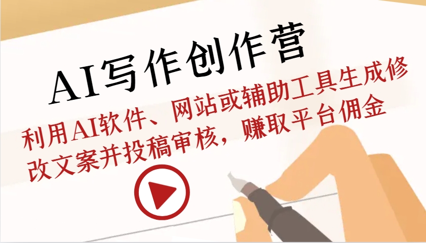 AI写作创作营：利用AI软件、网站或辅助工具生成修改文案并投稿审核，赚取平台佣金-云网创