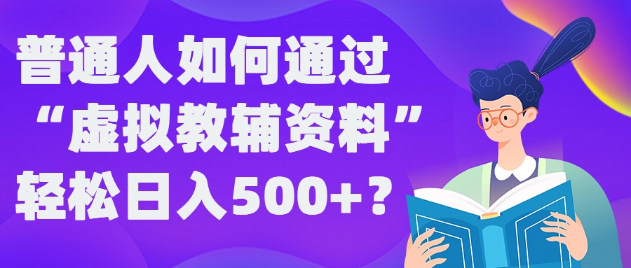 普通人如何通过“虚拟教辅”资料轻松日入500+?揭秘稳定玩法-云网创