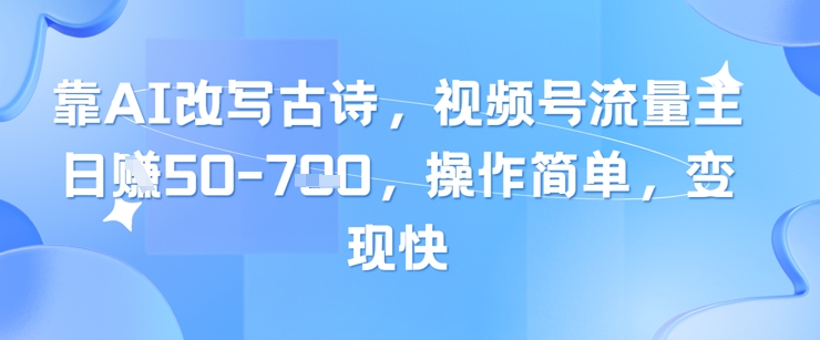 靠AI改写古诗,视频号流量主日入几张,操作简单,变现快-云网创