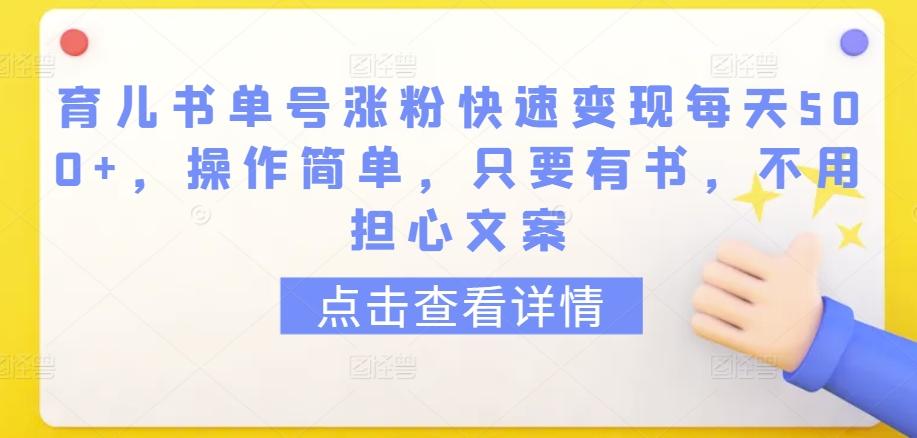 育儿书单号涨粉快速变现每天500+,操作简单,只要有书,不用担心文案【揭秘】-云网创