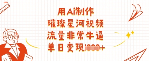 用Ai制作璀璨星河视频，流量非常牛逼，单日变现多张-云网创