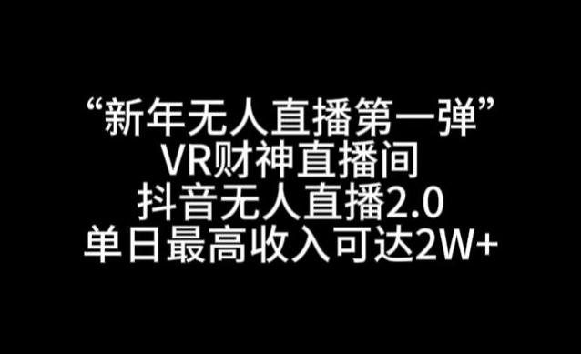 “新年无人直播第一弹“VR财神直播间，抖音无人直播2.0，单日最高收入可达2W+【揭秘】-云网创