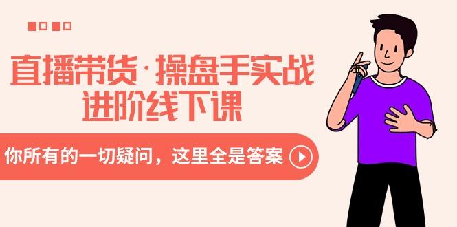 直播带货·操盘手实战进阶线下课:你所有的一切疑问,这里全是答案-云网创