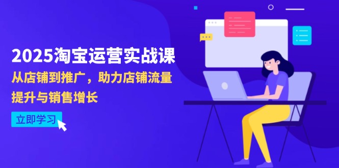 2025淘宝运营实战课-4月更新：从店铺到推广，助力店铺流量提升与销售增长-云网创
