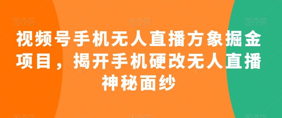 视频号手机无人直播方象掘金项目，揭开手机硬改无人直播神秘面纱-云网创