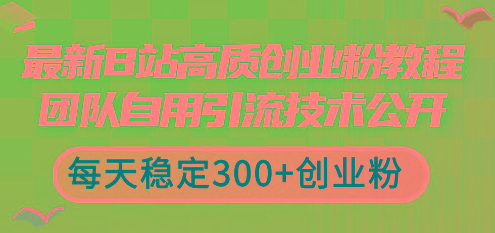 最新B站高质创业粉教程，团队自用引流技术公开，每天稳定300+创业粉-云网创