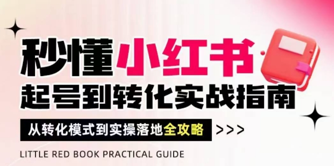 秒懂小红书-起号到转化实战指南，​从转化模式到实操落地全攻略，让你破解流量玄学，做得有结果-云网创