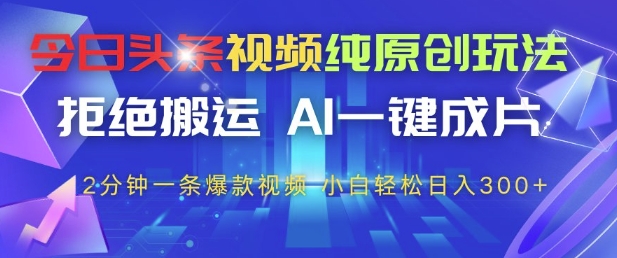 今日头条视频纯原创玩法,拒绝搬运,AI一键成片, 2分钟一条爆款视频,小白也能轻松日入3张+【揭秘】-云网创