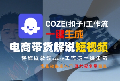 COZE(扣子)工作流一键生成电商带货解说短视频，保姆级教程，0基础快手入门-云网创