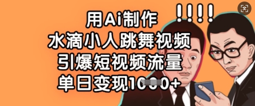 用Ai制作水滴小人跳舞视频，引爆短视频流量，单日变现数张-云网创