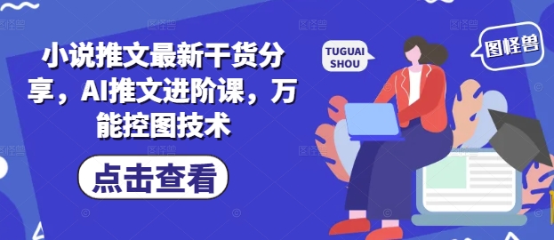 小说推文最新干货分享，AI推文进阶课，万能控图技术-云网创