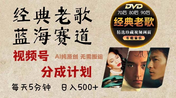 2024年最新经典老歌赛道，视频号分成计划收益拿到手软，AI纯原创作品，...-云网创