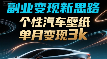 副业变现新思路，个性汽车壁纸单月变现3k-云网创
