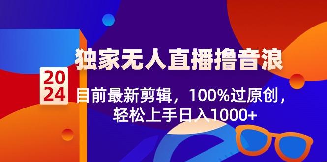 2024独家无人直播撸音浪,目前最新剪辑,100%过原创,轻松上手日入1000+-云网创