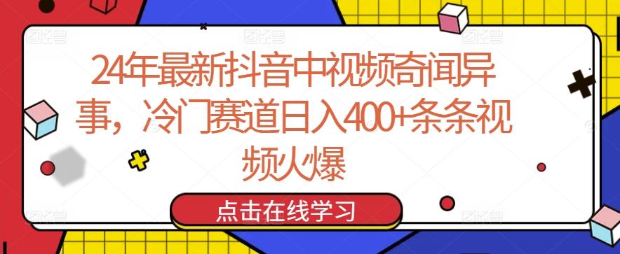 24年最新抖音中视频奇闻异事，冷门赛道日入400+条条视频火爆【揭秘】-云网创