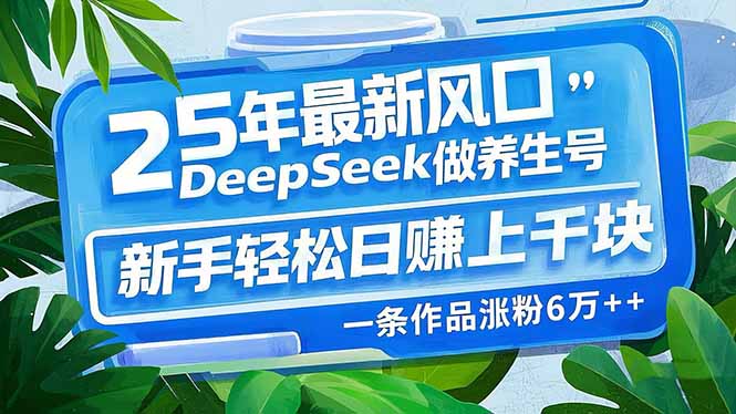 25年最新风口，用DeepSeek做养生号，新手轻松日赚上千块，一条作品涨粉...-云网创