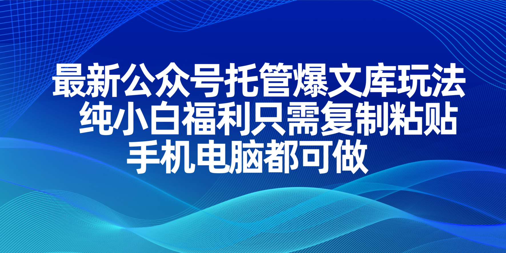 最新公众号托管爆文库玩法，纯小白福利只需复制粘贴，手机电脑都可做-云网创