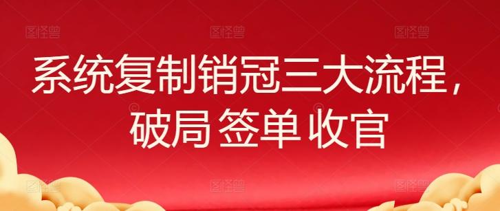 系统复制销冠三大流程，破局 签单 收官-云网创
