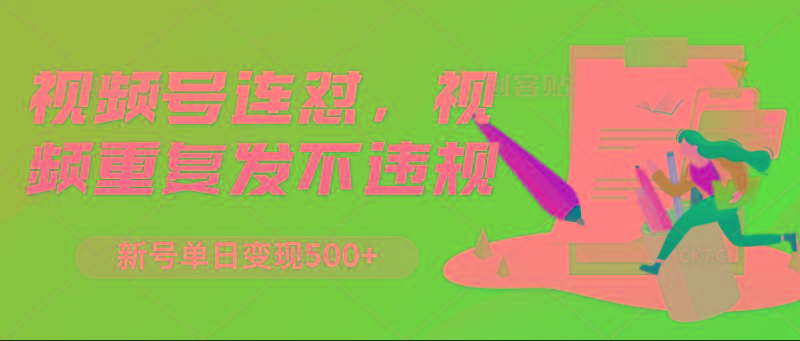 视频号连怼,视频重复发不违规,新号单日变现500+-云网创