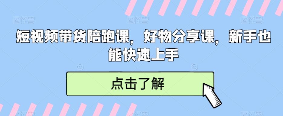 短视频带货陪跑课，好物分享课，新手也能快速上手-云网创
