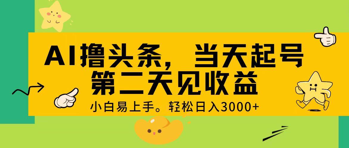 AI撸头条，轻松日入3000+，当天起号，第二天见收益。-云网创