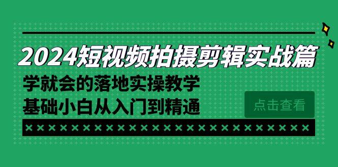 2024短视频拍摄剪辑实操篇，学就会的落地实操教学，基础小白从入门到精通-云网创