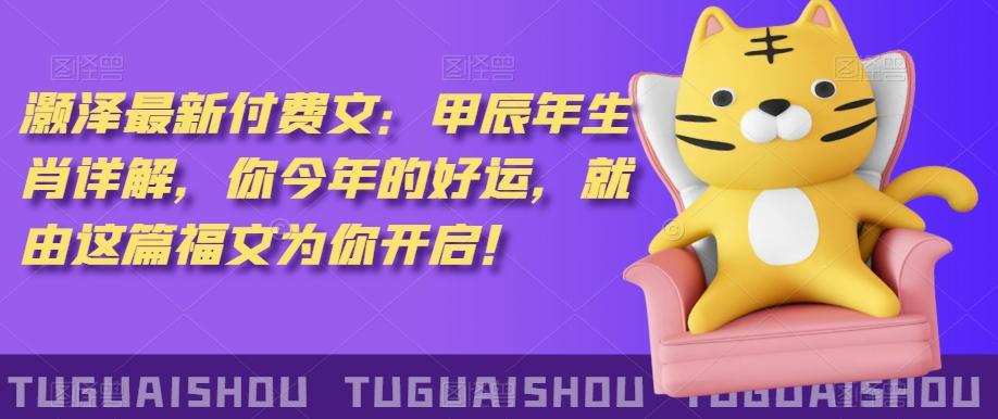 ‮泽灏‬最新‮费付‬文：甲‮年辰‬生肖详解，‮今你‬年的好运，就‮这由‬篇福文‮你为‬开启！-云网创