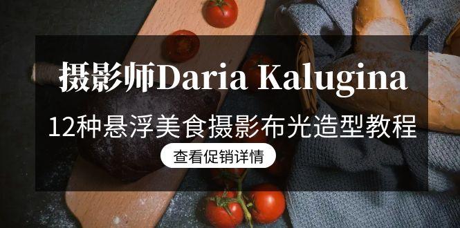 摄影师Daria Kalugina 12种悬浮美食摄影布光造型教程-21节课-中文字幕-云网创