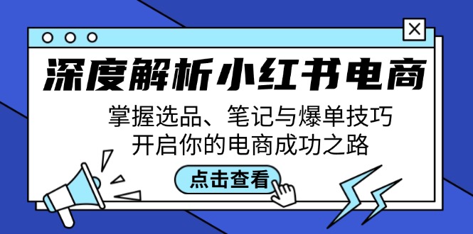 深度解析小红书电商：掌握选品、笔记与爆单技巧，开启你的电商成功之路-云网创
