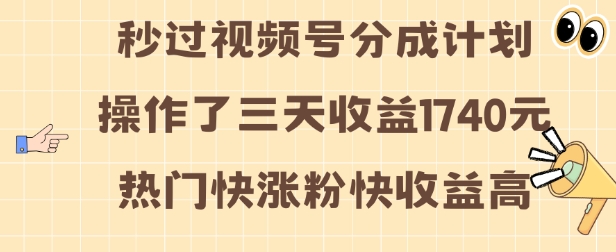 视频号分成计划操作了三天收益1740元 这类视频很好做，热门快涨粉快收益高【揭秘】-云网创