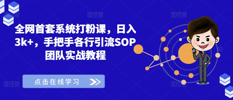 全网首套系统打粉课，日入3k+，手把手各行引流SOP团队实战教程-云网创