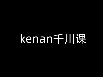 kenan千川课-kenan抖音电商巨量千川教程-云网创