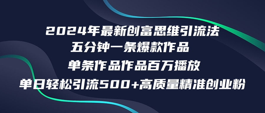 2024年最新创富思维日引流500+精准高质量创业粉，五分钟一条百万播放量...-云网创