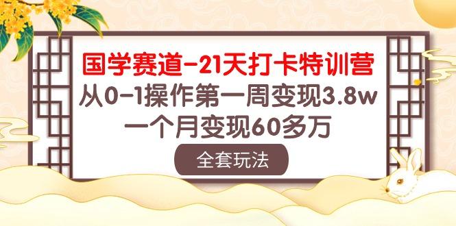 国学 赛道-21天打卡特训营:从0-1操作第一周变现3.8w,一个月变现60多万-云网创