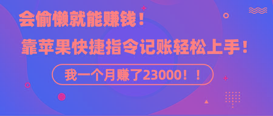 《会偷懒就能赚钱!靠苹果快捷指令自动记账轻松上手,一个月变现23000!》-云网创