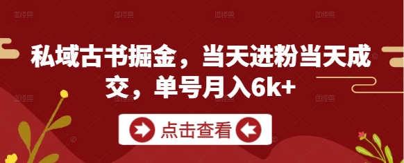 私域古书掘金，当天进粉当天成交，单号月入6k+-云网创
