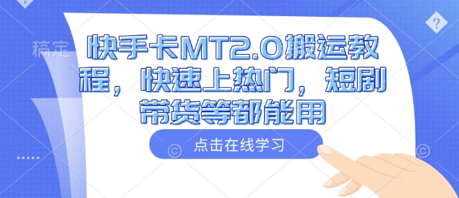 快手卡MT2.0搬运教程，快速上热门，短剧带货等都能用-云网创