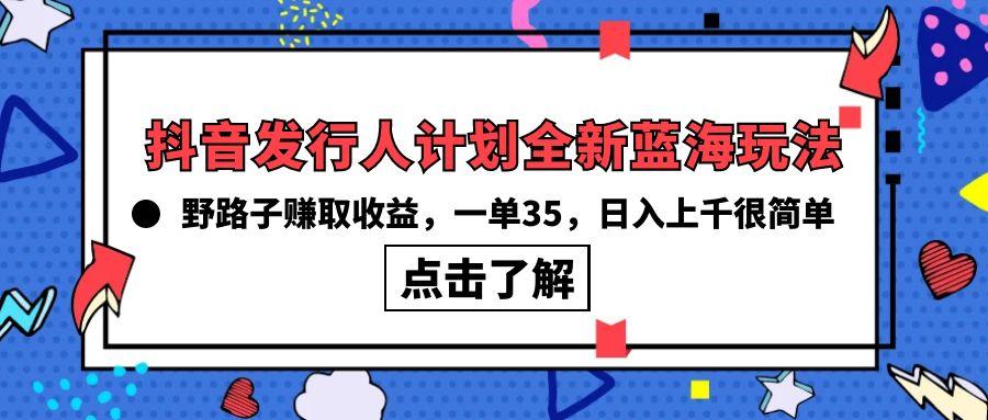 (10067期)抖音发行人计划全新蓝海玩法，野路子赚取收益，一单35，日入上千很简单!-云网创