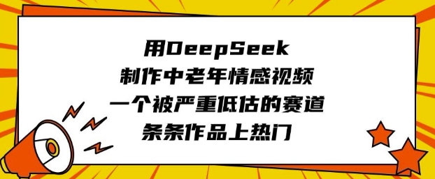 用DeepSeek制作中老年情感视频，一个被严重低估的赛道，条条作品上热门-云网创