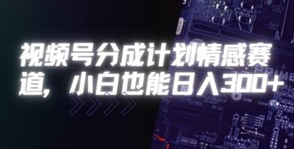 视频号分成计划情感赛道，小白也能日入3张-云网创